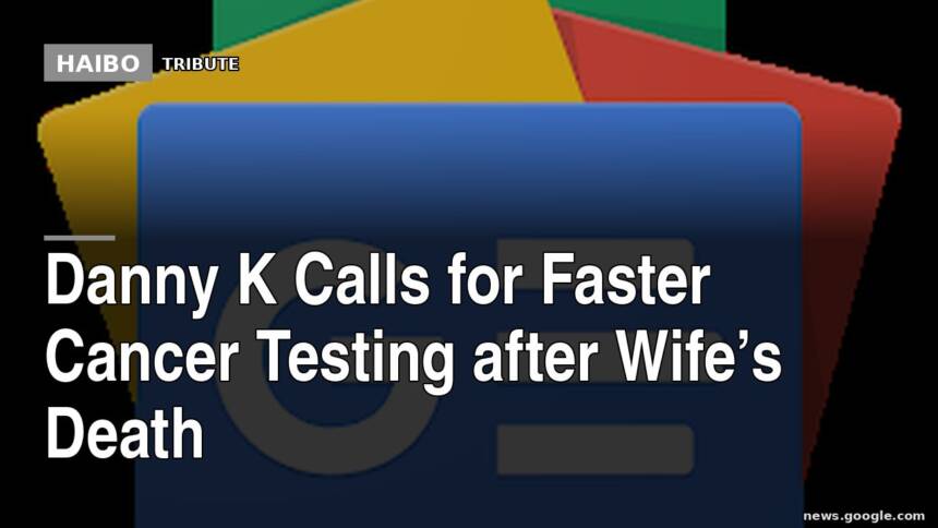 Danny K Calls For Faster Cancer Testing After Wife’s Death