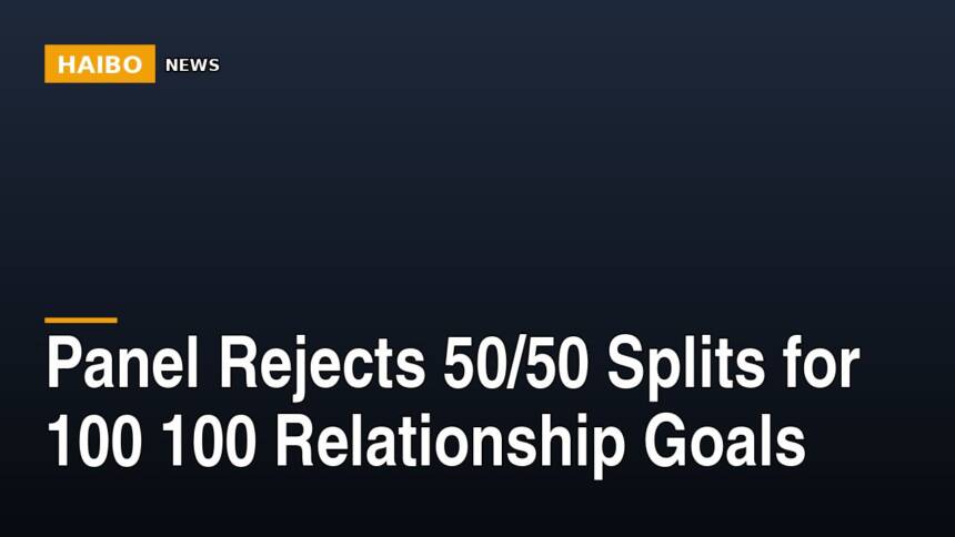 Panel Rejects 50/50 Splits For 100 100 Relationship Goals