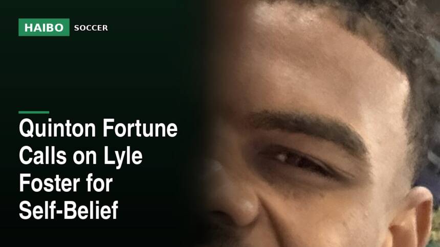 Quinton Fortune Calls on Lyle Foster for Self-Belief