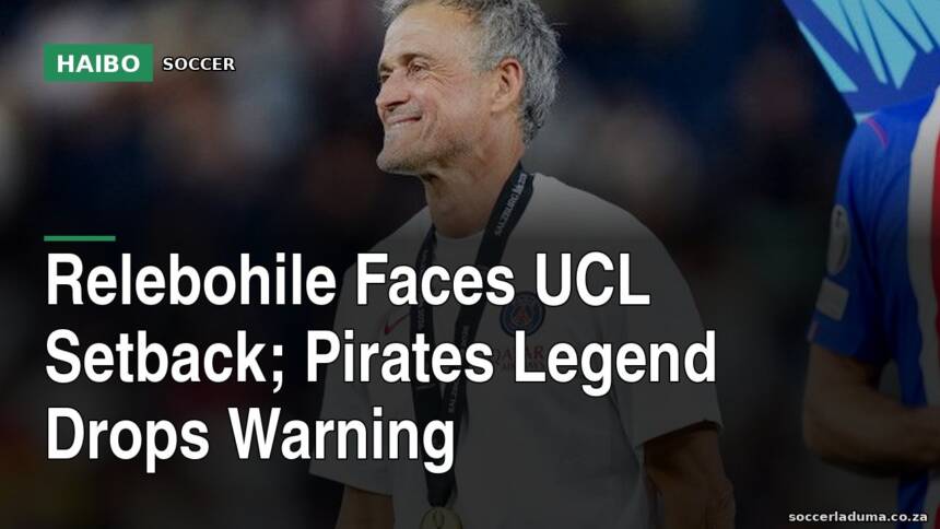 Relebohile Faces UCL Setback; Pirates Legend Drops Warning