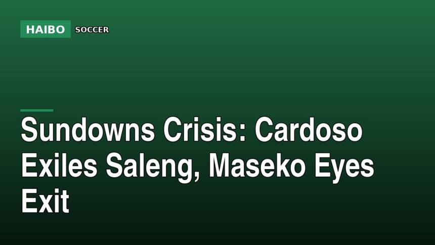 Sundowns Crisis: Cardoso Exiles Saleng, Maseko Eyes Exit