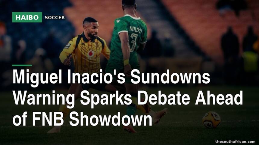 Miguel Inacio's Sundowns Warning Sparks Debate Ahead Of FNB Showdown