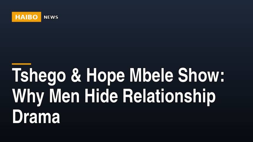 Tshego & Hope Mbele Show: Why Men Hide Relationship Drama