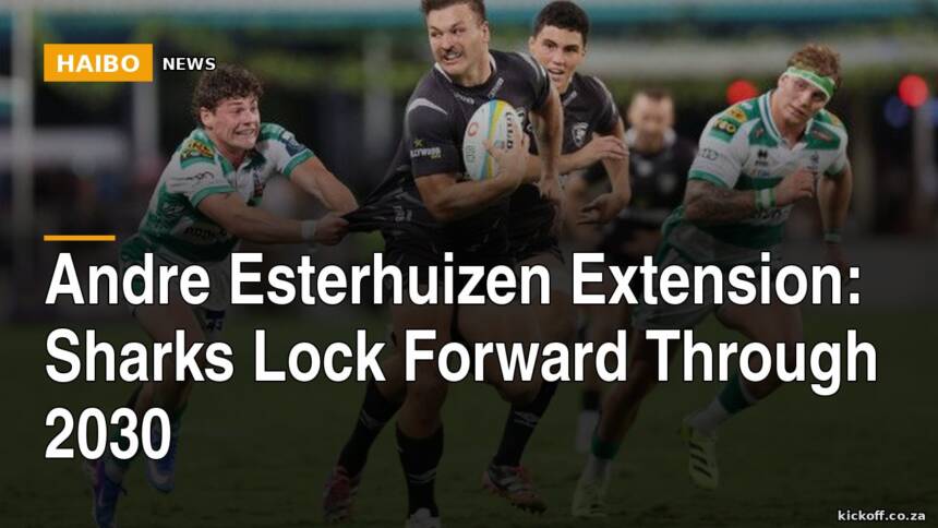 Andre Esterhuizen Extension: Sharks Lock Forward Through 2030