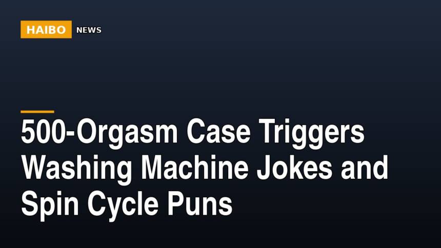 500-Orgasm Case Triggers Washing Machine Jokes And Spin Cycle Puns