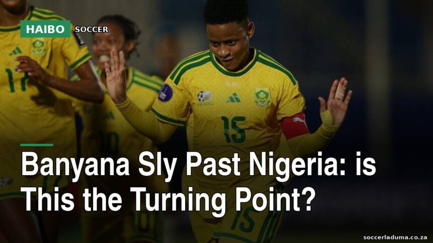 Banyana Sly Past Nigeria: Is This The Turning Point?