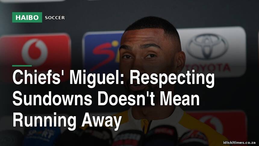Chiefs' Miguel: Respecting Sundowns Doesn't Mean Running Away