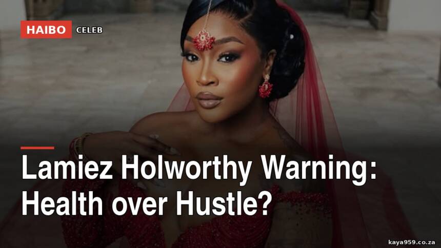 Lamiez Holworthy Warning: Health Over Hustle?