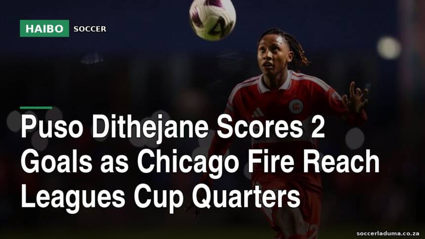 Puso Dithejane Scores 2 Goals As Chicago Fire Reach Leagues Cup Quarters