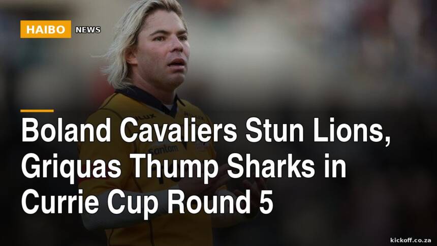 Boland Cavaliers Stun Lions, Griquas Thump Sharks in Currie Cup Round 5