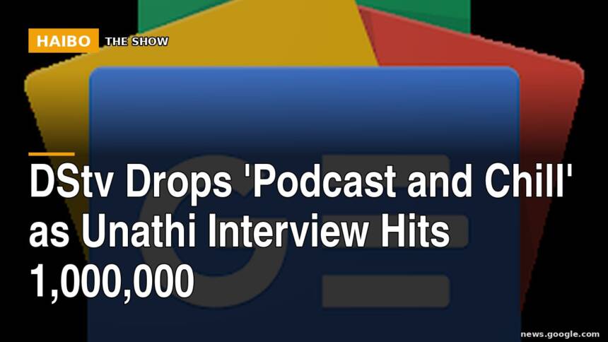 DStv Drops 'Podcast and Chill' As Unathi Interview Hits 1,000,000