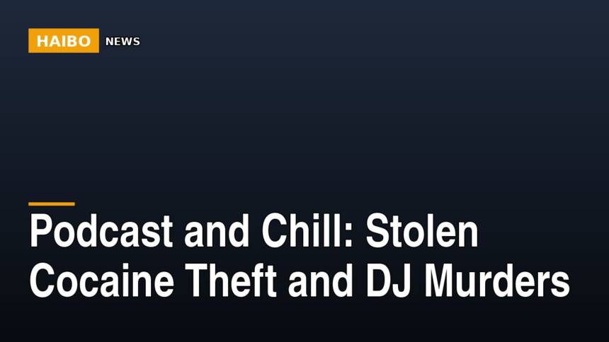 Podcast and Chill: Stolen Cocaine Theft And DJ Murders