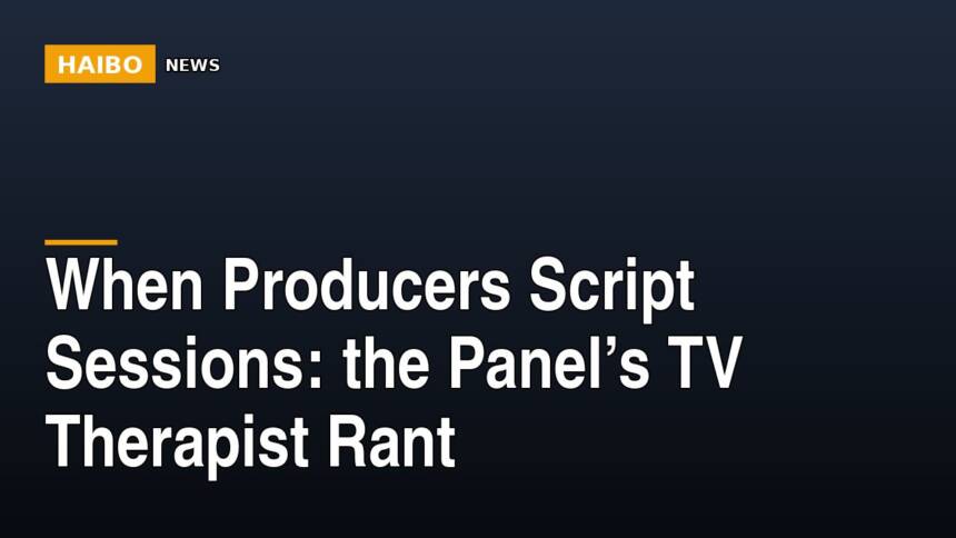 When Producers Script Sessions: The Panel’s TV Therapist Rant