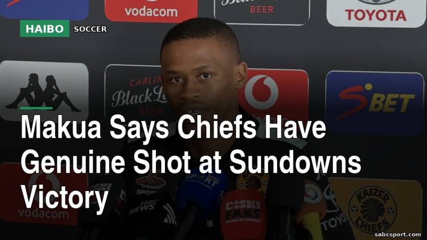 Makua Says Chiefs Have Genuine Shot at Sundowns Victory