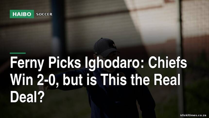 Ferny Picks Ighodaro: Chiefs Win 2-0, But Is This The Real Deal?