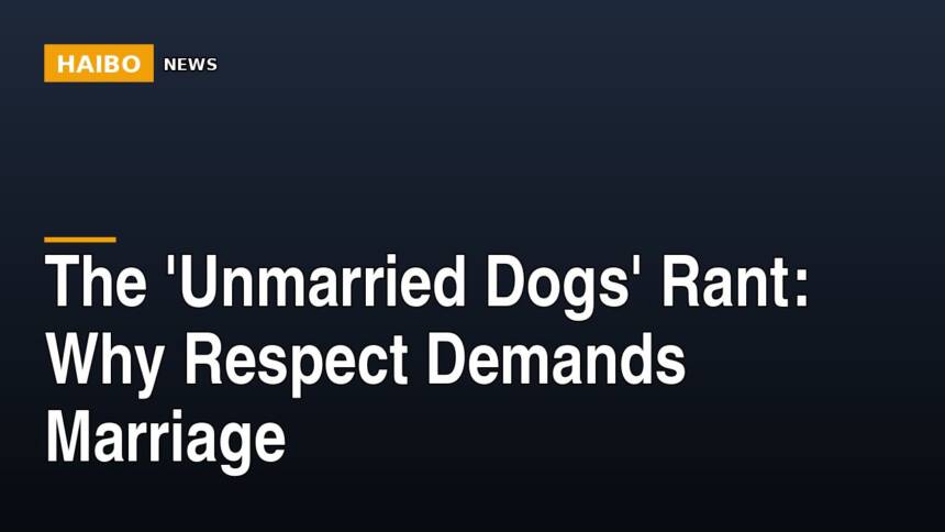 The 'Unmarried Dogs' Rant: Why Respect Demands Marriage