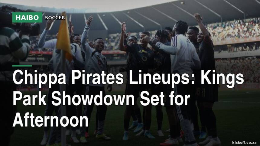 Chippa Pirates Lineups: Kings Park Showdown Set For Afternoon