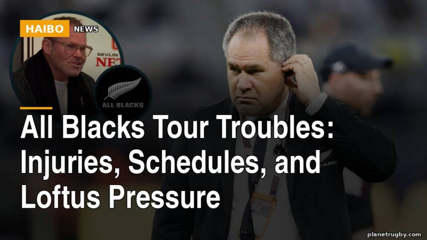 All Blacks Tour Troubles: Injuries, Schedules, and Loftus Pressure
