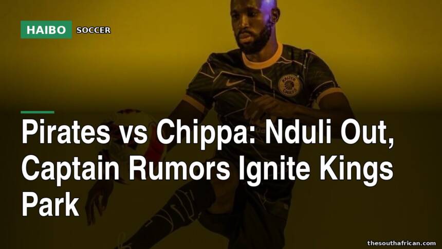Pirates vs Chippa: Nduli Out, Captain Rumors Ignite Kings Park