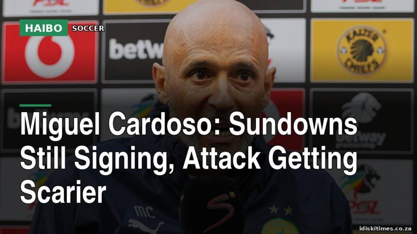 Miguel Cardoso: Sundowns Still Signing, Attack Getting Scarier