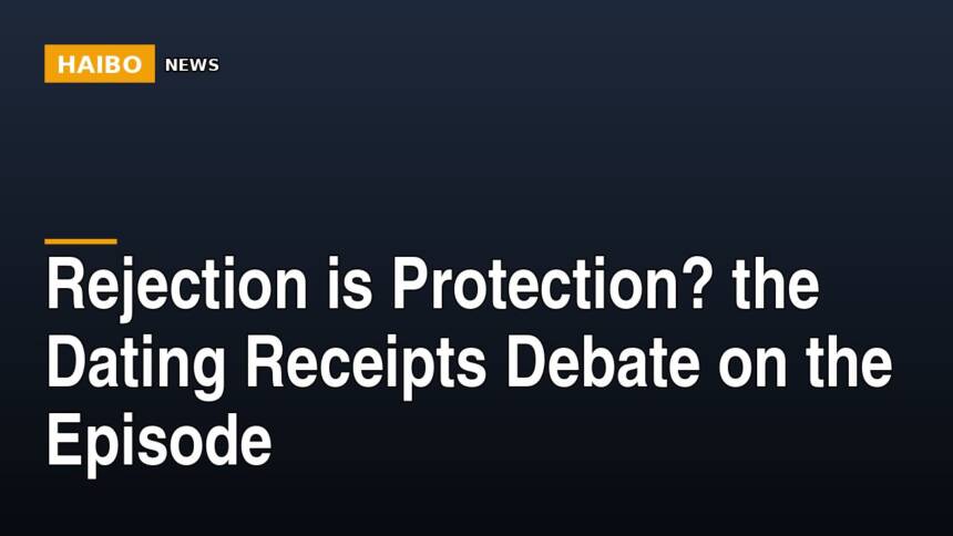Rejection Is Protection? The Dating Receipts Debate On The Episode