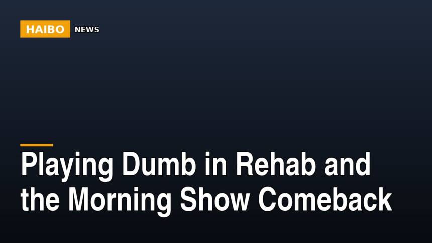 Playing Dumb In Rehab And The Morning Show Comeback