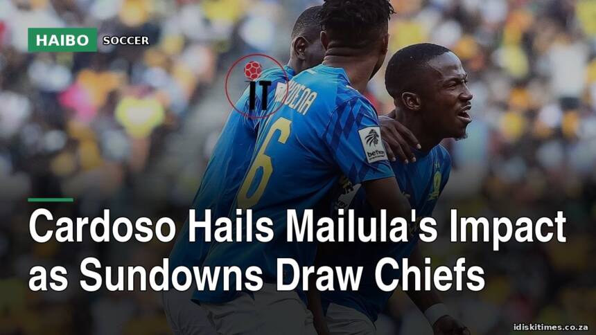 Cardoso Hails Mailula's Impact As Sundowns Draw Chiefs