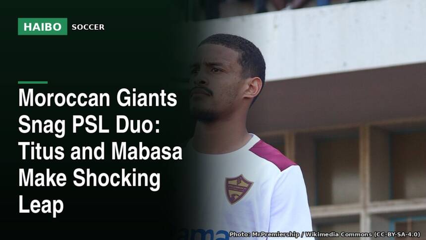 Moroccan Giants Snag PSL Duo: Titus and Mabasa Make Shocking Leap