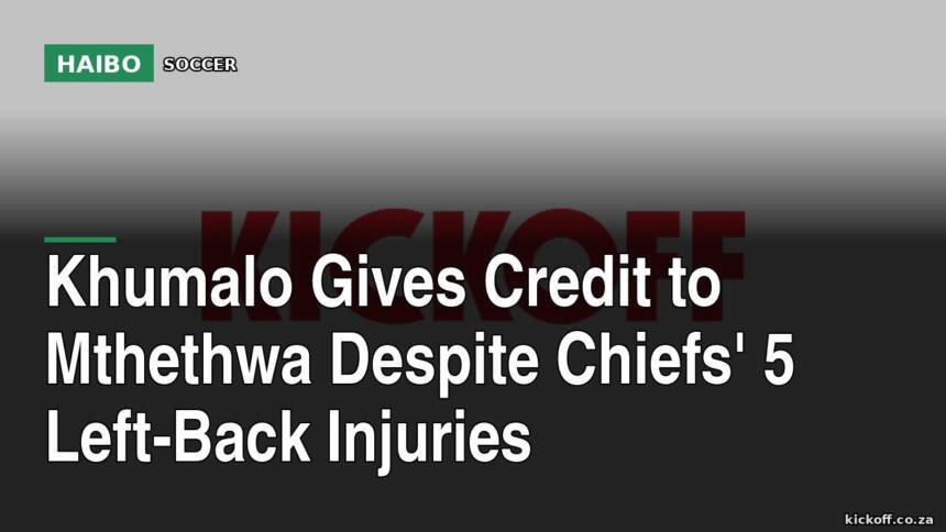 Khumalo Gives Credit To Mthethwa Despite Chiefs' 5 Left-Back Injuries