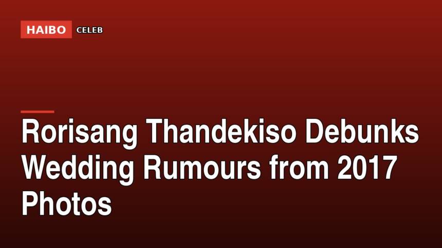 Rorisang Thandekiso Debunks Wedding Rumours From 2017 Photos