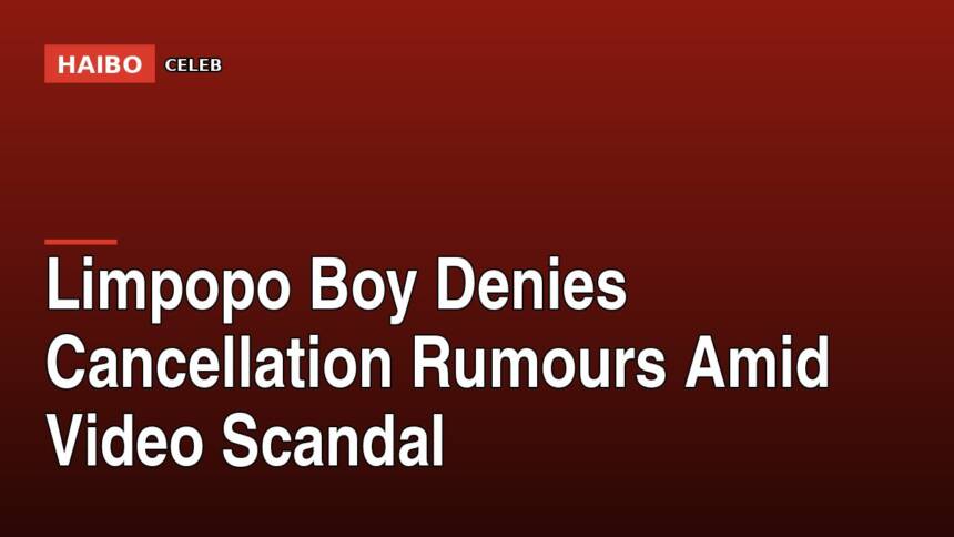 Limpopo Boy Denies Cancellation Rumours Amid Video Scandal