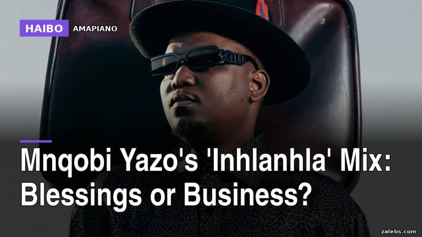 Mnqobi Yazo's 'Inhlanhla' Mix: Blessings or Business?
