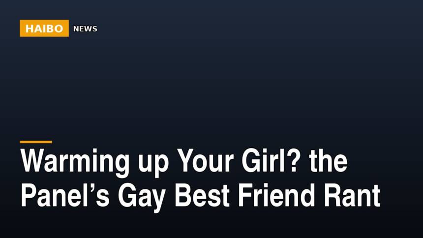 Warming Up Your Girl? The Panel’s Gay Best Friend Rant