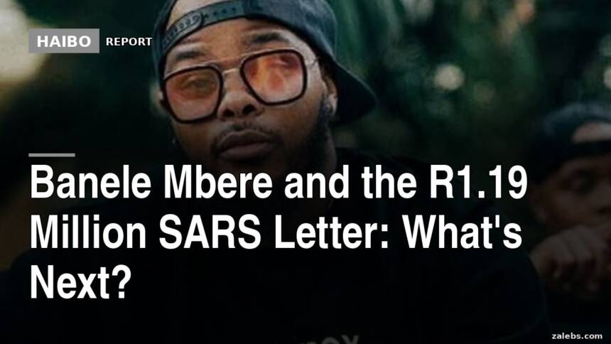 Banele Mbere and the R1.19 Million SARS Letter: What's Next?