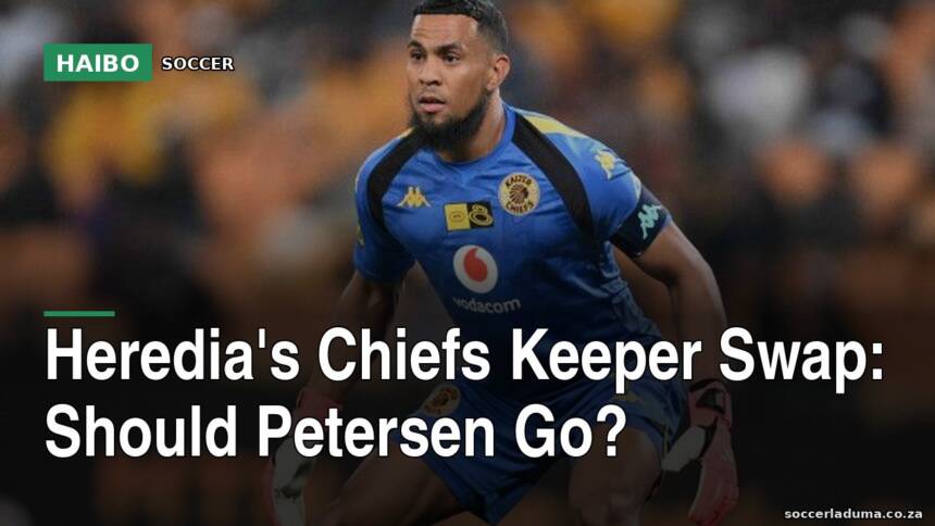 Heredia's Chiefs Keeper Swap: Should Petersen Go?