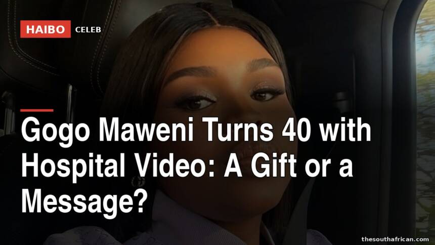 Gogo Maweni Turns 40 with Hospital Video: A Gift or a Message?