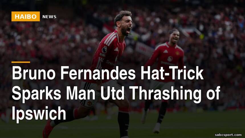 Bruno Fernandes Hat-Trick Sparks Man Utd Thrashing of Ipswich