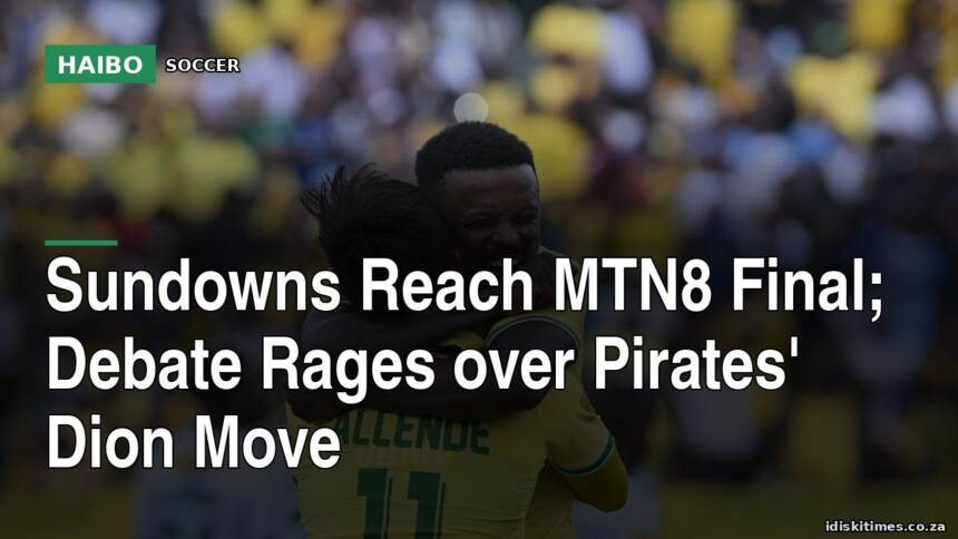 Sundowns Reach MTN8 Final; Debate Rages Over Pirates' Dion Move