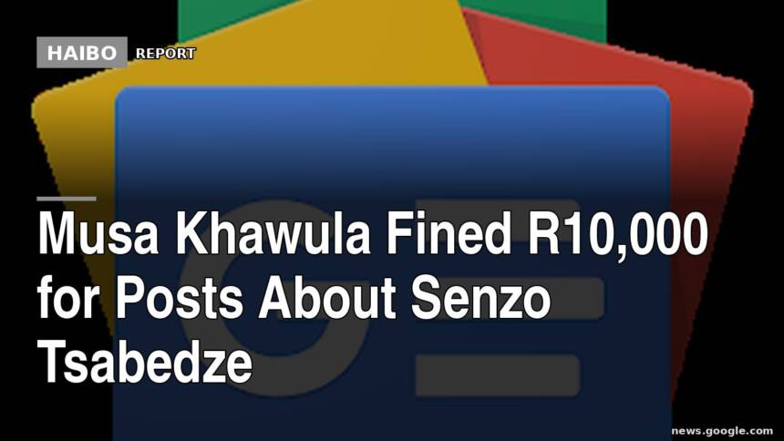 Musa Khawula Fined R10,000 For Posts About Senzo Tsabedze