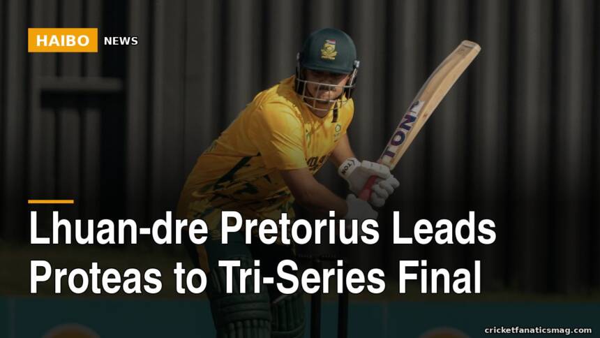 Lhuan-dre Pretorius Leads Proteas to Tri-Series Final