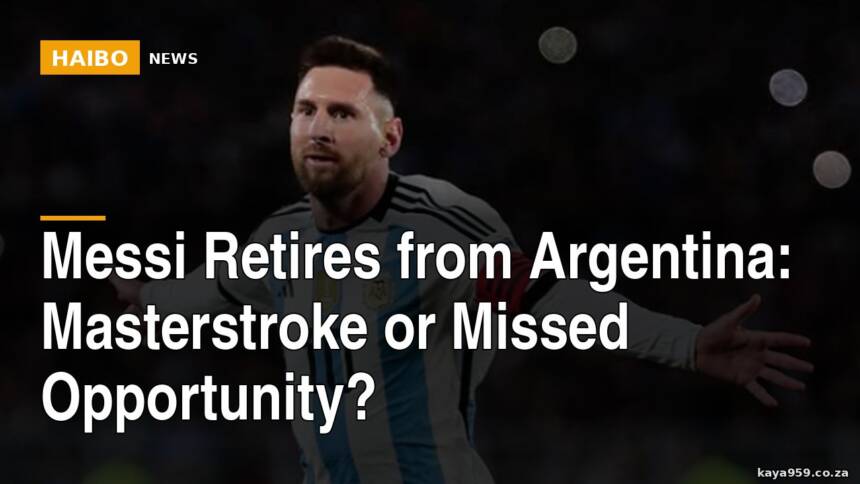 Messi Retires From Argentina: Masterstroke or Missed Opportunity?