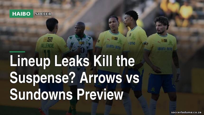 Lineup Leaks Kill The Suspense? Arrows Vs Sundowns Preview