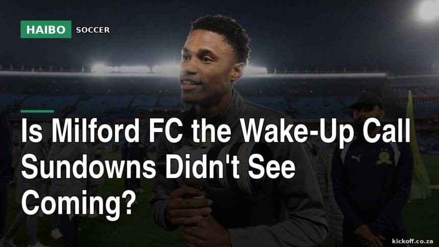 Is Milford FC the Wake-Up Call Sundowns Didn't See Coming?