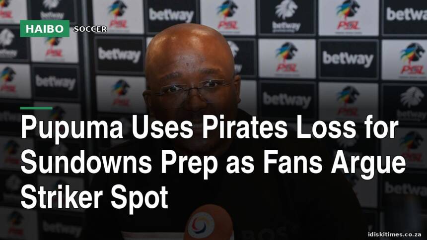 Pupuma Uses Pirates Loss For Sundowns Prep As Fans Argue Striker Spot