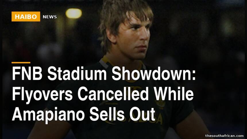 FNB Stadium Showdown: Flyovers Cancelled While Amapiano Sells Out