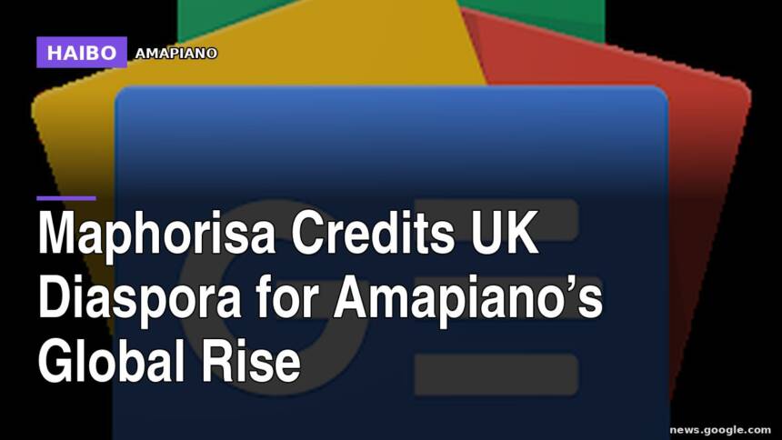 Maphorisa Credits UK Diaspora For Amapiano’s Global Rise