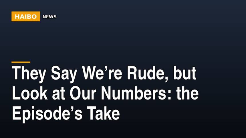 They Say We’re Rude, But Look At Our Numbers: The Episode’s Take