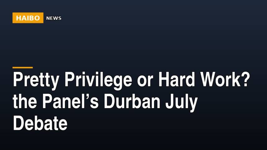 Pretty Privilege Or Hard Work? The Panel’s Durban July Debate