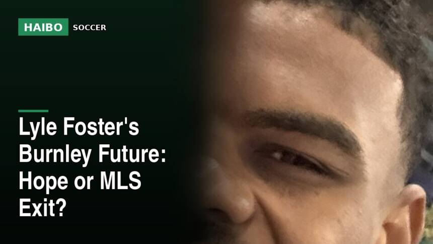 Lyle Foster's Burnley Future: Hope Or MLS Exit?
