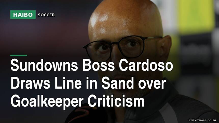 Sundowns Boss Cardoso Draws Line in Sand Over Goalkeeper Criticism